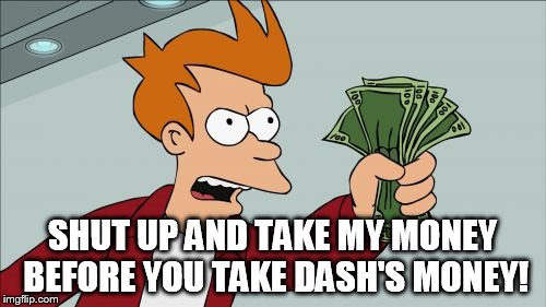 Take My Money Fry | SHUT UP AND TAKE MY MONEY BEFORE YOU TAKE DASH'S MONEY! | image tagged in take my money fry | made w/ Imgflip meme maker