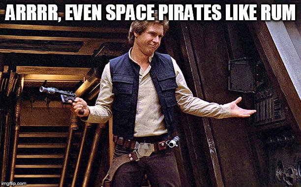 Han Solo Modest | ARRRR, EVEN SPACE PIRATES LIKE RUM | image tagged in han solo modest | made w/ Imgflip meme maker