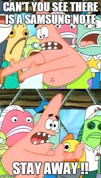 Put It Somewhere Else Patrick | CAN'T YOU SEE THERE IS A SAMSUNG NOTE; STAY AWAY !! | image tagged in memes,put it somewhere else patrick | made w/ Imgflip meme maker