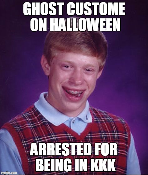 Bad Luck Brian Meme | GHOST CUSTOME ON HALLOWEEN; ARRESTED FOR BEING IN KKK | image tagged in memes,bad luck brian | made w/ Imgflip meme maker