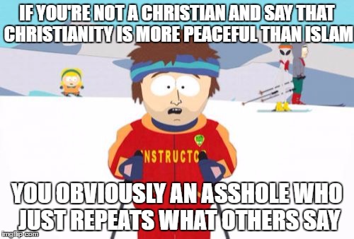 Super Cool Ski Instructor Meme | IF YOU'RE NOT A CHRISTIAN AND SAY THAT CHRISTIANITY IS MORE PEACEFUL THAN ISLAM; YOU OBVIOUSLY AN ASSHOLE WHO JUST REPEATS WHAT OTHERS SAY | image tagged in memes,super cool ski instructor,christianity,christian,islam,asshole | made w/ Imgflip meme maker
