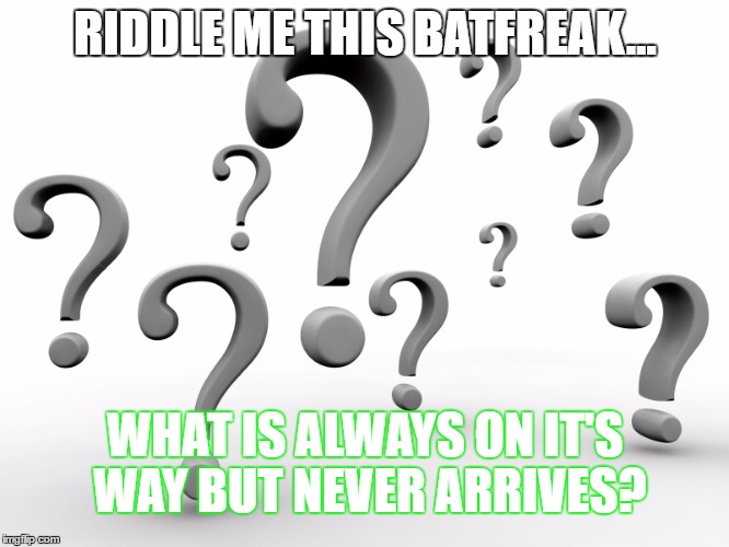 Question marks | RIDDLE ME THIS BATFREAK... WHAT IS ALWAYS ON IT'S WAY BUT NEVER ARRIVES? | image tagged in question marks | made w/ Imgflip meme maker