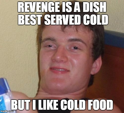 10 Guy | REVENGE IS A DISH BEST SERVED COLD; BUT I LIKE COLD FOOD | image tagged in memes,10 guy | made w/ Imgflip meme maker