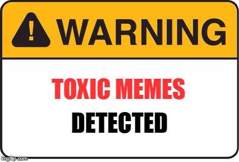 TOXIC MEMES DETECTED | made w/ Imgflip meme maker