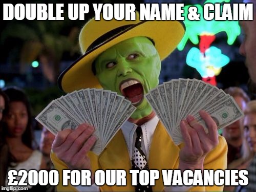Money Money | DOUBLE UP YOUR NAME & CLAIM; £2000 FOR OUR TOP VACANCIES | image tagged in memes,money money | made w/ Imgflip meme maker