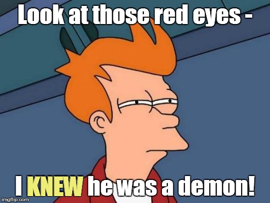 Futurama Fry Meme | Look at those red eyes - I KNEW he was a demon! KNEW | image tagged in memes,futurama fry | made w/ Imgflip meme maker