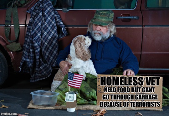 Who Puts Bombs in the Garbage, I Mean Honestly? | HOMELESS VET; NEED FOOD BUT CANT GO THROUGH GARBAGE BECAUSE OF TERRORISTS | image tagged in homeless vet,memes,terrorism | made w/ Imgflip meme maker