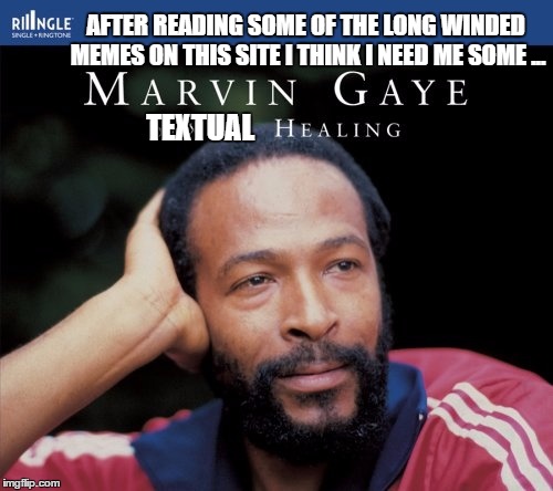 Makes Me Feel So Fine | AFTER READING SOME OF THE LONG WINDED MEMES ON THIS SITE I THINK I NEED ME SOME ... TEXTUAL | image tagged in memes,marvin gaye | made w/ Imgflip meme maker