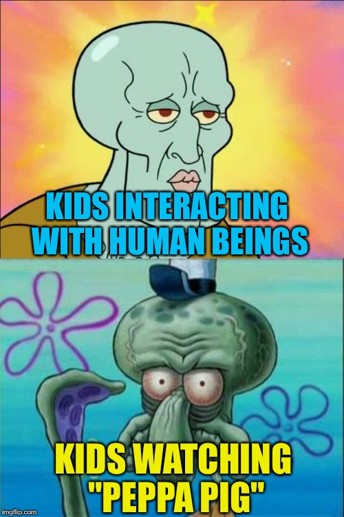 Let's all bash on Peppa Pig, shall we?? | KIDS INTERACTING WITH HUMAN BEINGS; KIDS WATCHING "PEPPA PIG" | image tagged in memes,squidward | made w/ Imgflip meme maker