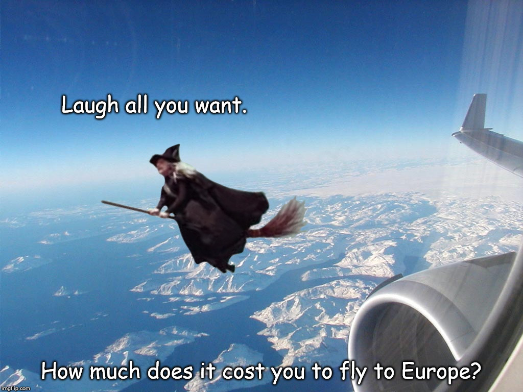 Europe or Bust | Laugh all you want. How much does it cost you to fly to Europe? | image tagged in witch vs jet,witch | made w/ Imgflip meme maker