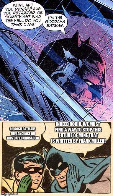 batman comparison | OH GOSH BATMAN! THE LANGUAGE ON THIS CAPED CRUSADER! INDEED ROBIN, WE MUST FIND A WAY TO STOP THIS FUTURE OF MINE THAT IS WRITTEN BY FRANK MILLER! | image tagged in batman,robin,all-star batman and robin | made w/ Imgflip meme maker