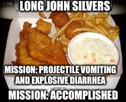 LONG JOHN SILVERS MISSION: ACCOMPLISHED MISSION: PROJECTILE VOMITING AND EXPLOSIVE DIARRHEA | made w/ Imgflip meme maker