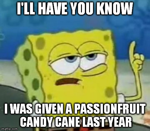 I'LL HAVE YOU KNOW I WAS GIVEN A PASSIONFRUIT CANDY CANE LAST YEAR | made w/ Imgflip meme maker