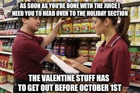 AS SOON AS YOU'RE DONE WITH THE JUICE I NEED YOU TO HEAD OVER TO THE HOLIDAY SECTION THE VALENTINE STUFF HAS TO GET OUT BEFORE OCTOBER 1ST | made w/ Imgflip meme maker
