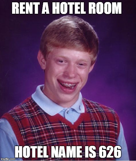 Bad Luck Brian Meme | RENT A HOTEL ROOM; HOTEL NAME IS 626 | image tagged in memes,bad luck brian | made w/ Imgflip meme maker