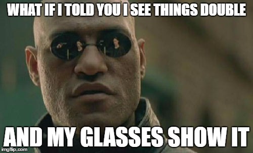 Matrix Morpheus Meme | WHAT IF I TOLD YOU I SEE THINGS DOUBLE; AND MY GLASSES SHOW IT | image tagged in memes,matrix morpheus | made w/ Imgflip meme maker