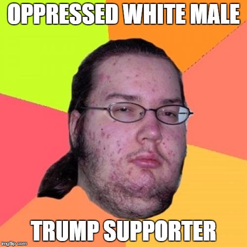 Butthurt Dweller | OPPRESSED WHITE MALE; TRUMP SUPPORTER | image tagged in memes,butthurt dweller | made w/ Imgflip meme maker