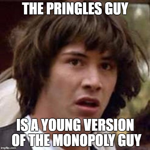Maybe they're father and son... | THE PRINGLES GUY; IS A YOUNG VERSION OF THE MONOPOLY GUY | image tagged in memes,conspiracy keanu,pringles,monopoly,lookalike | made w/ Imgflip meme maker