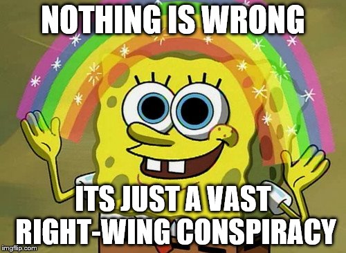 Imagination Spongebob | NOTHING IS WRONG; ITS JUST A VAST RIGHT-WING CONSPIRACY | image tagged in memes,imagination spongebob | made w/ Imgflip meme maker