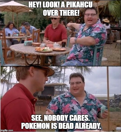 See Nobody Cares Meme | HEY! LOOK! A PIKAHCU OVER THERE! SEE, NOBODY CARES. POKEMON IS DEAD ALREADY. | image tagged in memes,see nobody cares | made w/ Imgflip meme maker