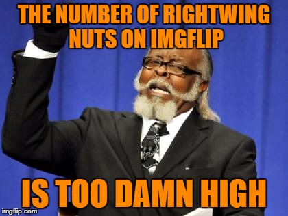 Too Damn High | THE NUMBER OF RIGHTWING NUTS ON IMGFLIP; IS TOO DAMN HIGH | image tagged in memes,too damn high | made w/ Imgflip meme maker