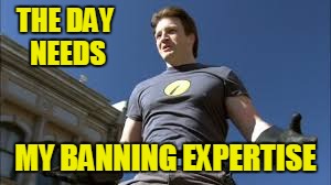 Captain Banhammer | THE DAY NEEDS; MY BANNING EXPERTISE | image tagged in captain hammer,memes,ban,ban hammer | made w/ Imgflip meme maker