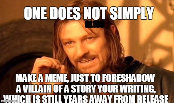 One Does Not Simply Meme | ONE DOES NOT SIMPLY; RL108; MAKE A MEME, JUST TO FORESHADOW A VILLAIN OF A STORY YOUR WRITING, WHICH IS STILL YEARS AWAY FROM RELEASE; HA! THOUGHT YOU COULD FIND IT BY LOOKING IN THE DISCREPTION, DIDN'T YOU SQUIDWARD | image tagged in memes,one does not simply | made w/ Imgflip meme maker