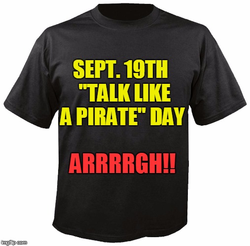 Have fun!! | SEPT. 19TH  "TALK LIKE A PIRATE" DAY; ARRRRGH!! | image tagged in blank t-shirt | made w/ Imgflip meme maker