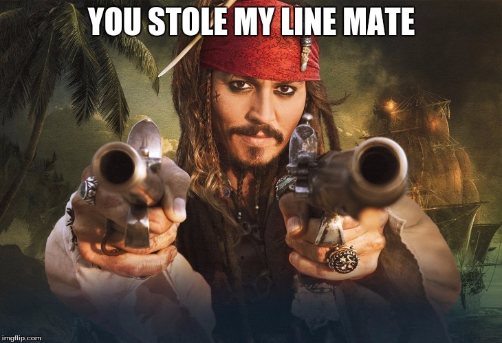 jack sparrow guns | YOU STOLE MY LINE MATE | image tagged in jack sparrow guns | made w/ Imgflip meme maker