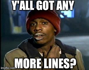 Y'all Got Any More Of That Meme | Y'ALL GOT ANY MORE LINES? | image tagged in memes,yall got any more of | made w/ Imgflip meme maker