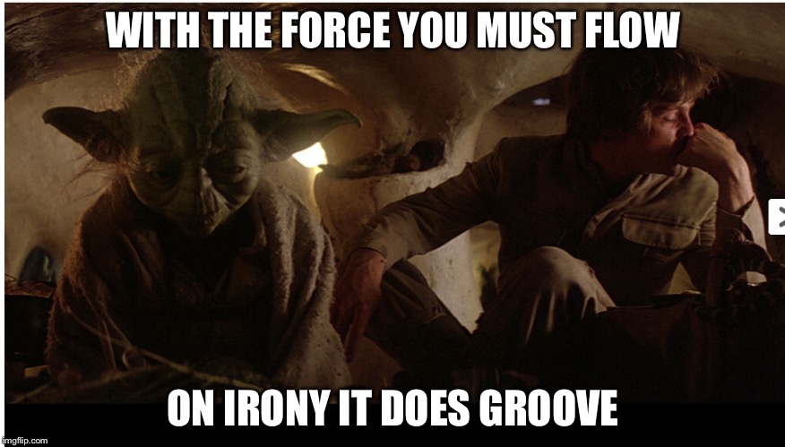 The Force grooves on irony | WITH THE FORCE YOU MUST FLOW; ON IRONY IT DOES GROOVE | image tagged in a jedi craves not these things,star wars,memes | made w/ Imgflip meme maker