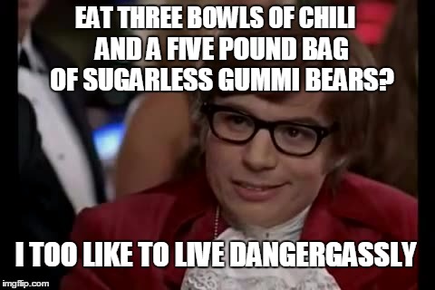 Danger! Explosives!  | EAT THREE BOWLS OF CHILI; AND A FIVE POUND BAG OF SUGARLESS GUMMI BEARS? I TOO LIKE TO LIVE DANGERGASSLY | image tagged in i too like to live dangerously,meme,too much gas,funny meme,watch what you eat | made w/ Imgflip meme maker