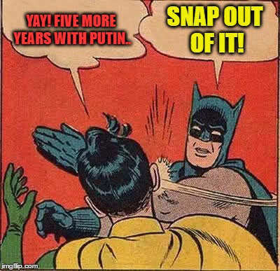 Batman Slapping Robin | YAY! FIVE MORE YEARS WITH PUTIN.. SNAP OUT OF IT! | image tagged in memes,batman slapping robin | made w/ Imgflip meme maker