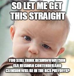 Skeptical Baby Meme | SO LET ME GET THIS STRAIGHT; YOU STILL THINK DESHAWN WATSON IS A HEISMAN CONTENDER AND CLEMSON WILL BE IN THE BCS PLAYOFFS? | image tagged in memes,skeptical baby | made w/ Imgflip meme maker