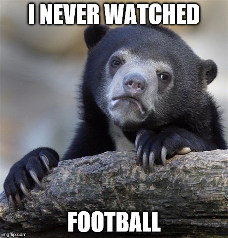Confession Bear Meme | I NEVER WATCHED FOOTBALL | image tagged in memes,confession bear | made w/ Imgflip meme maker
