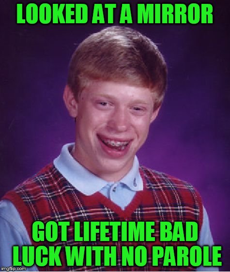 Bad Luck Brian Meme | LOOKED AT A MIRROR GOT LIFETIME BAD LUCK WITH NO PAROLE | image tagged in memes,bad luck brian | made w/ Imgflip meme maker