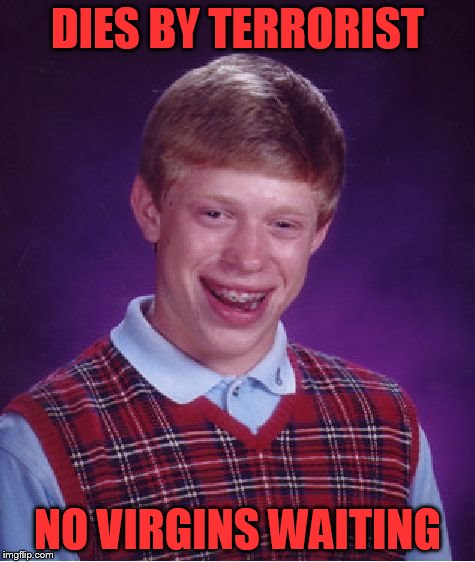 Bad Luck Brian Meme | DIES BY TERRORIST NO VIRGINS WAITING | image tagged in memes,bad luck brian | made w/ Imgflip meme maker