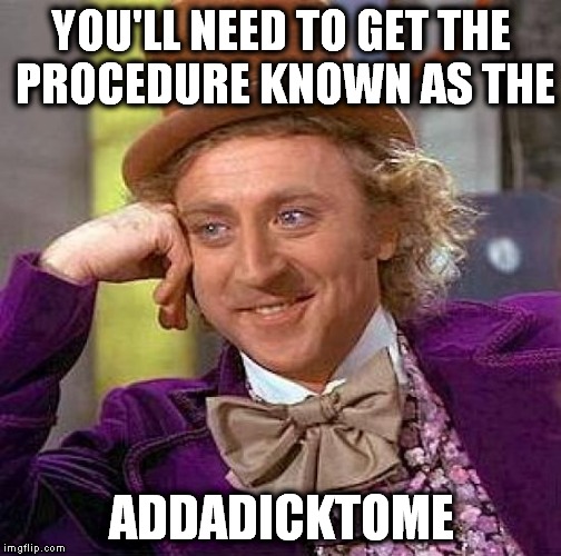 Creepy Condescending Wonka Meme | YOU'LL NEED TO GET THE PROCEDURE KNOWN AS THE ADDADICKTOME | image tagged in memes,creepy condescending wonka | made w/ Imgflip meme maker