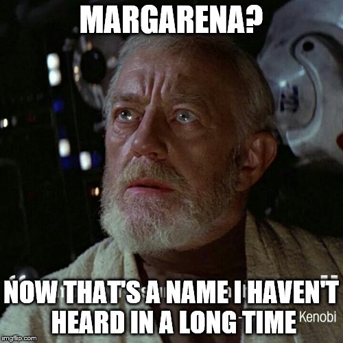 MARGARENA? NOW THAT'S A NAME I HAVEN'T HEARD IN A LONG TIME | image tagged in obi wan | made w/ Imgflip meme maker
