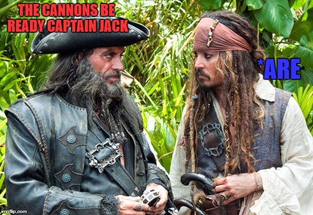 "What if Pirates Were Grammar Nazis?" My Submission For International Talk Like A Pirate Day 9/19.  | THE CANNONS BE READY CAPTAIN JACK; *ARE | image tagged in grammar nazi,pirate,lynch1979 | made w/ Imgflip meme maker