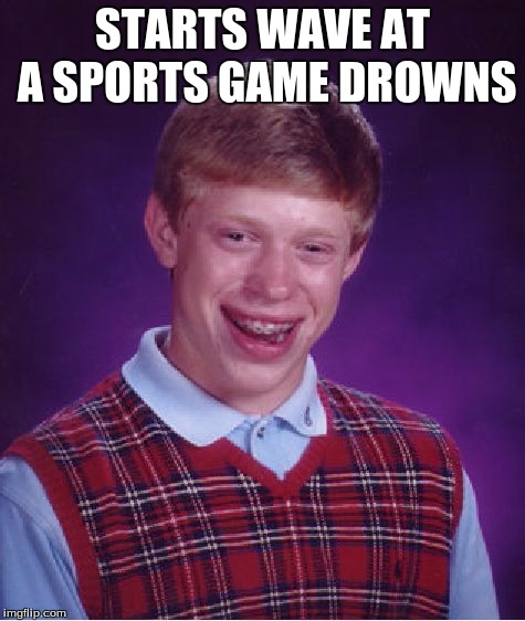 Bad Luck Brian | STARTS WAVE AT A SPORTS GAME DROWNS | image tagged in memes,bad luck brian | made w/ Imgflip meme maker