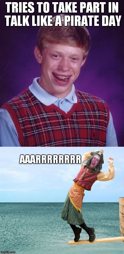 For Brandy Jackson | TRIES TO TAKE PART IN TALK LIKE A PIRATE DAY; AAARRRRRRRR | image tagged in bad luck brian,international talk like a pirate day | made w/ Imgflip meme maker