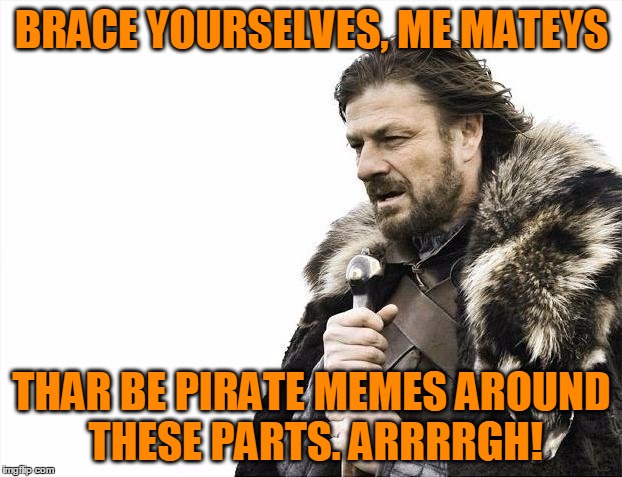 Brace Yourselves X is Coming Meme | BRACE YOURSELVES, ME MATEYS THAR BE PIRATE MEMES AROUND THESE PARTS. ARRRRGH! | image tagged in memes,brace yourselves x is coming | made w/ Imgflip meme maker