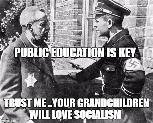 Nazi speaking to Jew | PUBLIC EDUCATION IS KEY; TRUST ME ..YOUR GRANDCHILDREN WILL LOVE SOCIALISM | image tagged in nazi speaking to jew | made w/ Imgflip meme maker