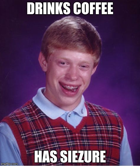 Bad Luck Brian | DRINKS COFFEE; HAS SIEZURE | image tagged in memes,bad luck brian | made w/ Imgflip meme maker