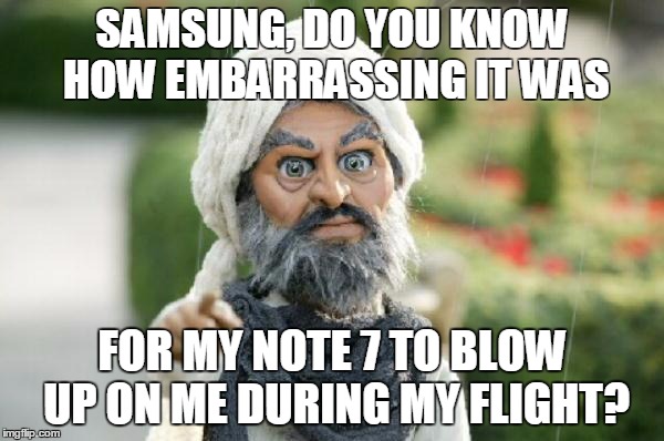 team America terrorist | SAMSUNG, DO YOU KNOW HOW EMBARRASSING IT WAS; FOR MY NOTE 7 TO BLOW UP ON ME DURING MY FLIGHT? | image tagged in team america terrorist | made w/ Imgflip meme maker