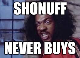 sho nuff | SHONUFF; NEVER BUYS | image tagged in sho nuff | made w/ Imgflip meme maker