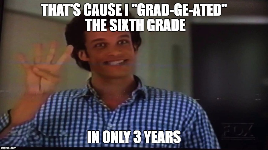 THAT'S CAUSE I "GRAD-GE-ATED" THE SIXTH GRADE IN ONLY 3 YEARS | made w/ Imgflip meme maker