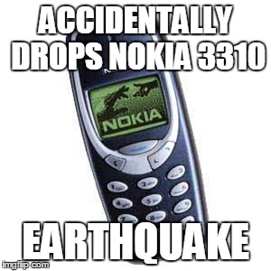 how the great chilean earthquake happened | ACCIDENTALLY DROPS NOKIA 3310; EARTHQUAKE | image tagged in nokia3310,earthquake | made w/ Imgflip meme maker