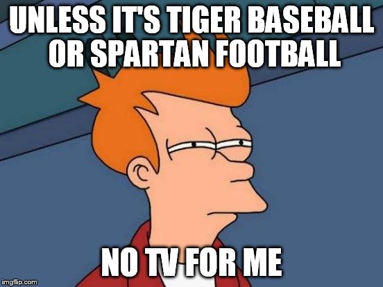 Futurama Fry Meme | UNLESS IT'S TIGER BASEBALL OR SPARTAN FOOTBALL NO TV FOR ME | image tagged in memes,futurama fry | made w/ Imgflip meme maker